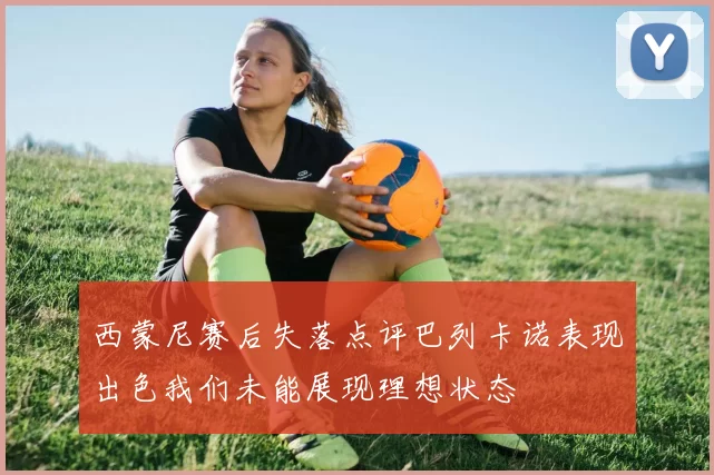 西蒙尼赛后失落点评巴列卡诺表现出色我们未能展现理想状态