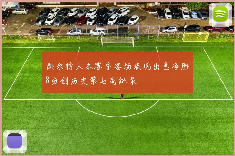 凯尔特人本赛季客场表现出色净胜8分创历史第七高纪录