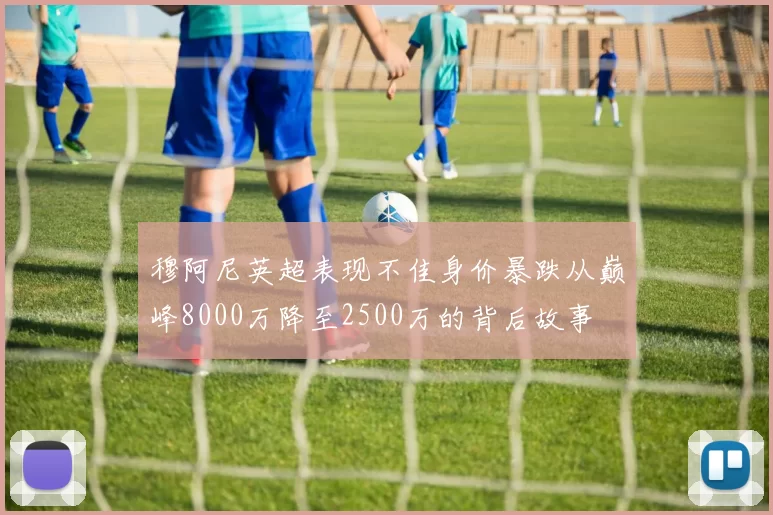穆阿尼英超表现不佳身价暴跌从巅峰8000万降至2500万的背后故事
