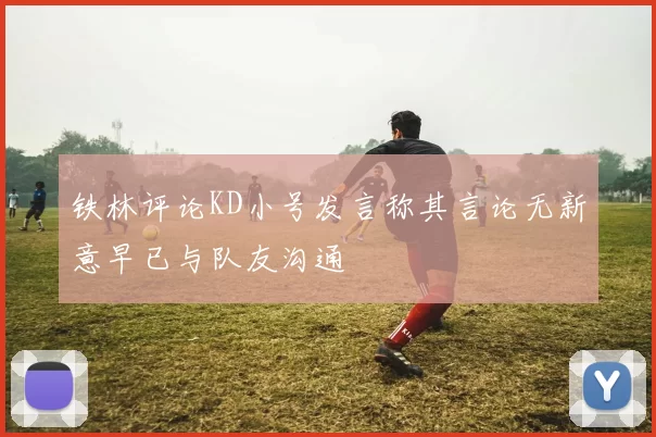 铁林评论KD小号发言称其言论无新意早已与队友沟通