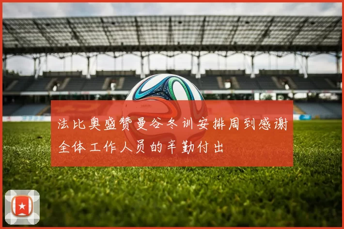 法比奥盛赞曼谷冬训安排周到感谢全体工作人员的辛勤付出
