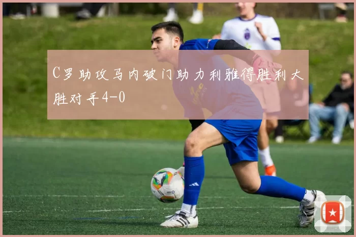 C罗助攻马内破门助力利雅得胜利大胜对手4-0