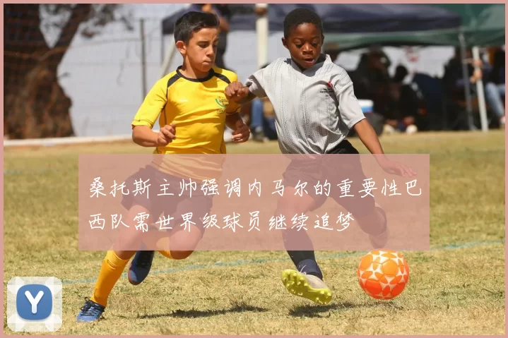 桑托斯主帅强调内马尔的重要性巴西队需世界级球员继续追梦
