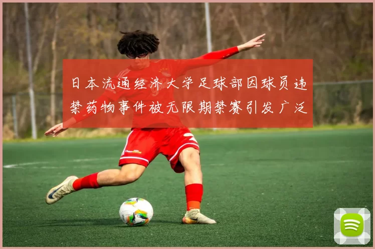 日本流通经济大学足球部因球员违禁药物事件被无限期禁赛引发广泛关注