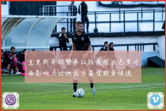 克里斯蒂称赞弗拉格表现出色多方面影响力让他成为最佳新秀候选