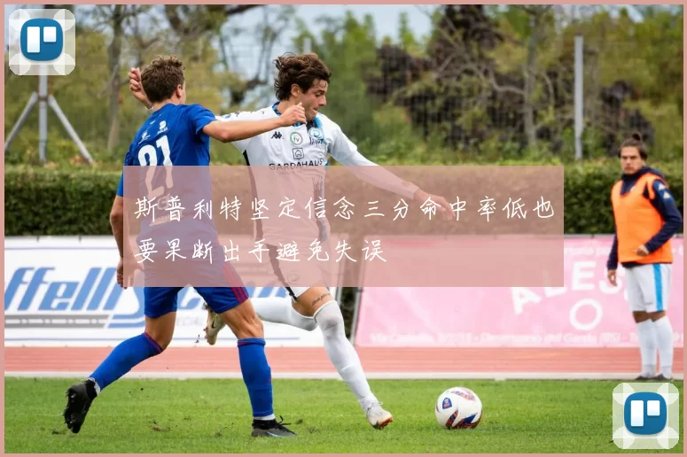 斯普利特坚定信念三分命中率低也要果断出手避免失误