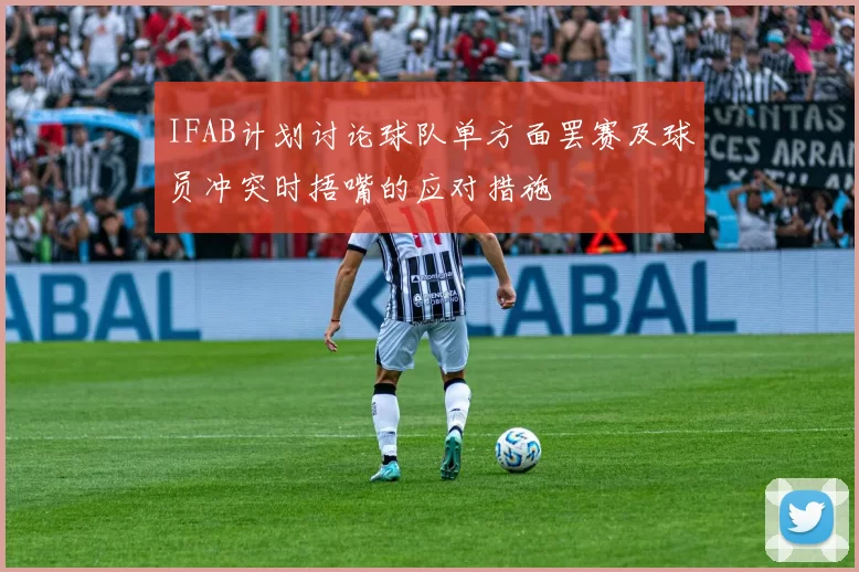 IFAB计划讨论球队单方面罢赛及球员冲突时捂嘴的应对措施