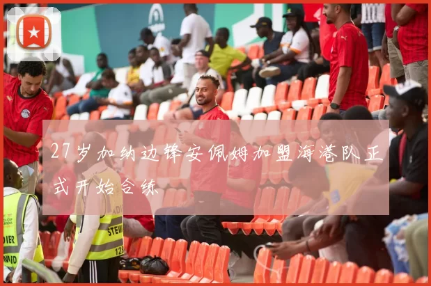 27岁加纳边锋安佩姆加盟海港队正式开始合练