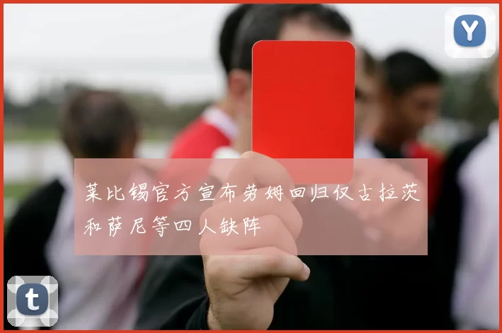 莱比锡官方宣布劳姆回归仅古拉茨和萨尼等四人缺阵