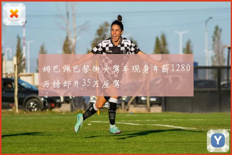 姆巴佩巴黎街头驾车现身年薪1280万镑却开35万座驾