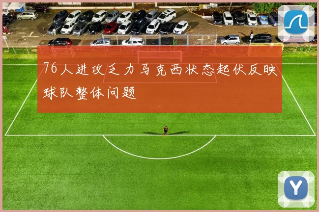 76人进攻乏力马克西状态起伏反映球队整体问题