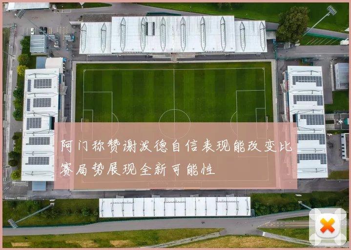 阿门称赞谢泼德自信表现能改变比赛局势展现全新可能性