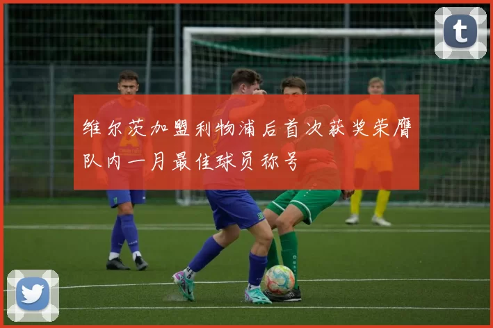 维尔茨加盟利物浦后首次获奖荣膺队内一月最佳球员称号
