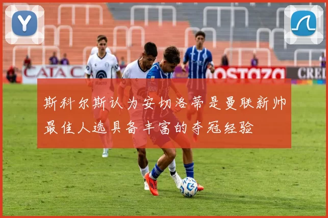斯科尔斯认为安切洛蒂是曼联新帅最佳人选具备丰富的夺冠经验