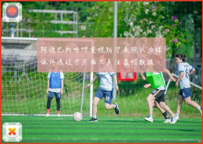 阿德巴约呼吁重视防守表现认为媒体评选过于片面只关注盖帽数据