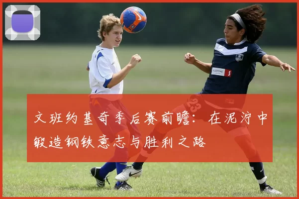 文班约基奇季后赛前瞻：在泥泞中锻造钢铁意志与胜利之路