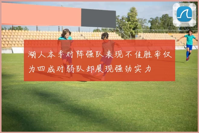 湖人本季对阵强队表现不佳胜率仅为四成对弱队却展现强劲实力