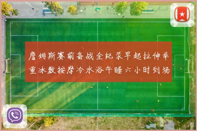 詹姆斯赛前备战全纪录早起拉伸举重冰敷按摩冷水浴午睡六小时到场准备