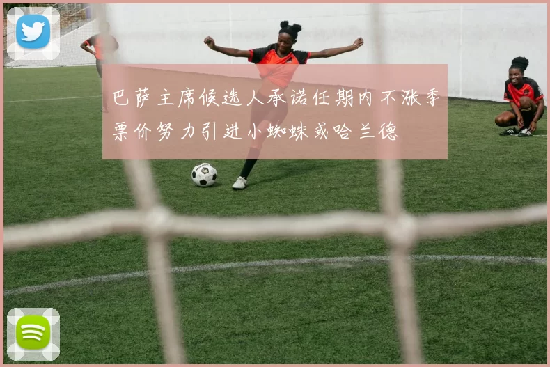 巴萨主席候选人承诺任期内不涨季票价努力引进小蜘蛛或哈兰德