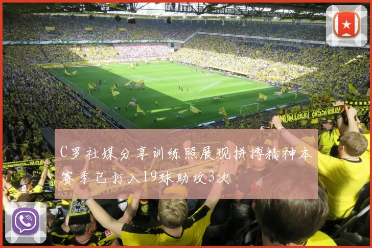 C罗社媒分享训练照展现拼搏精神本赛季已打入19球助攻3次